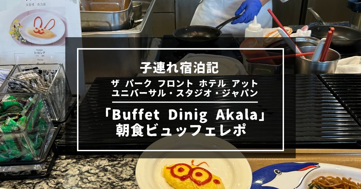 8・5・1歳子連れ宿泊記】「ザ パーク フロント ホテル アット ユニバーサル・スタジオ・ジャパン」宿泊記｜子供たちが気に入った「Akala」の 朝食ビュッフェレポ – 5人家族つきいち旅